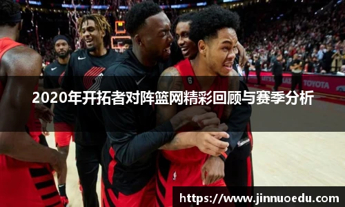 2020年开拓者对阵篮网精彩回顾与赛季分析