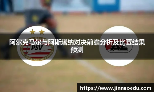 阿尔克马尔与阿斯塔纳对决前瞻分析及比赛结果预测