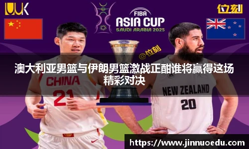 澳大利亚男篮与伊朗男篮激战正酣谁将赢得这场精彩对决