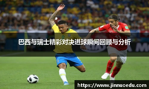 巴西与瑞士精彩对决进球瞬间回顾与分析
