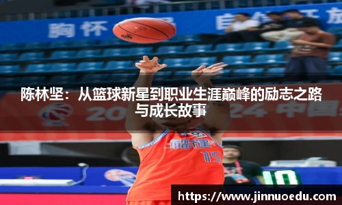 陈林坚：从篮球新星到职业生涯巅峰的励志之路与成长故事