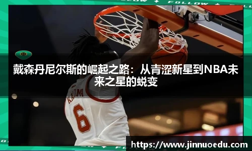 戴森丹尼尔斯的崛起之路：从青涩新星到NBA未来之星的蜕变