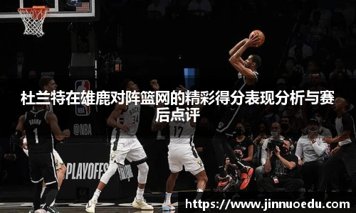 杜兰特在雄鹿对阵篮网的精彩得分表现分析与赛后点评