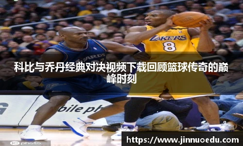 科比与乔丹经典对决视频下载回顾篮球传奇的巅峰时刻